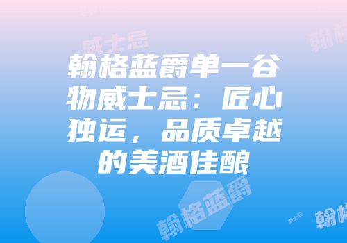 翰格蓝爵单一谷物威士忌：匠心独运，品质卓越的美酒佳酿