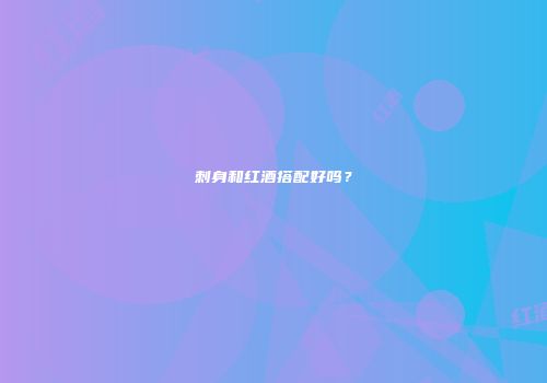 刺身和红酒搭配好吗？