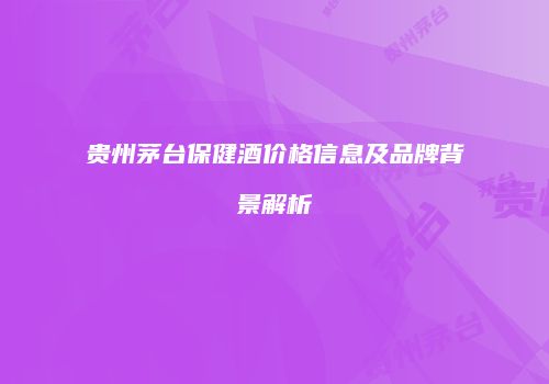 贵州茅台保健酒价格信息及品牌背景解析