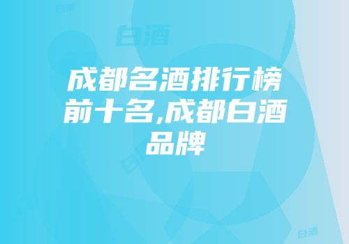 成都名酒排行榜前十名,成都白酒品牌
