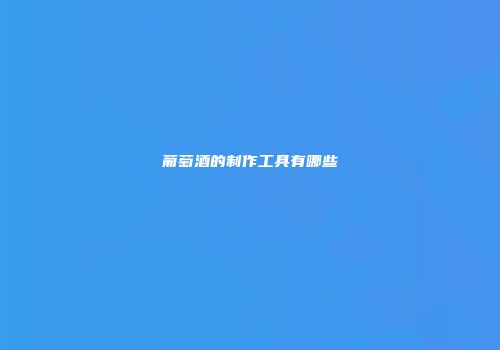 葡萄酒的制作工具有哪些
