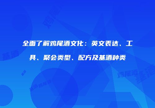 全面了解鸡尾酒文化：英文表达、工具、聚会类型、配方及基酒种类
