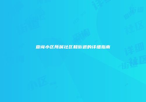 查询小区所属社区和街道的详细指南