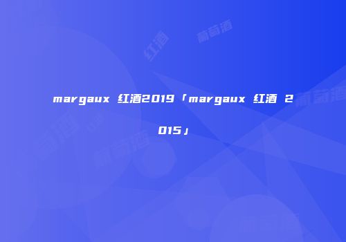 margaux 红酒2019「margaux 红酒 2015」
