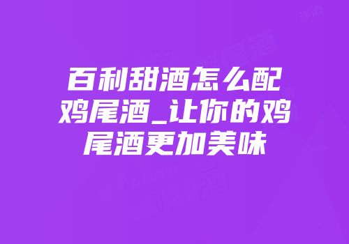 百利甜酒怎么配鸡尾酒_让你的鸡尾酒更加美味