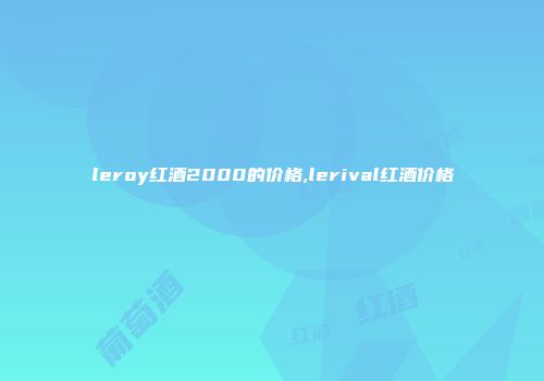 leroy红酒2000的价格,lerival红酒价格