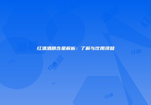 红酒酒精含量解析：了解与饮用须知