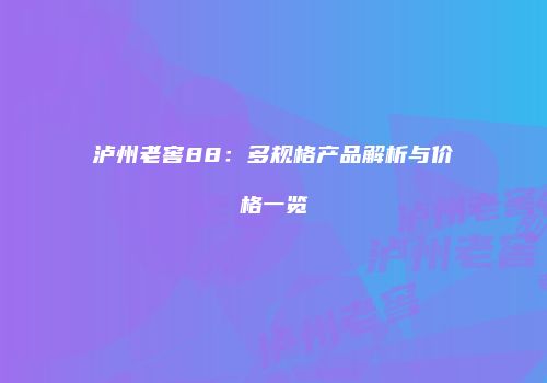 泸州老窖88：多规格产品解析与价格一览