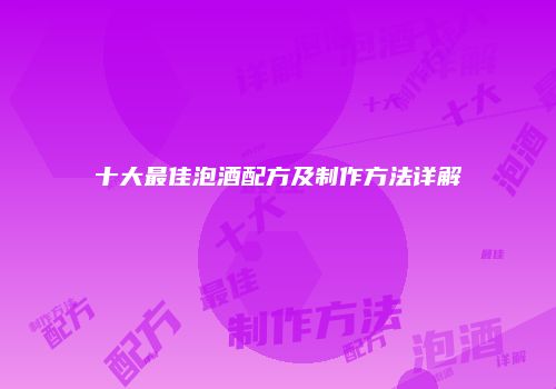 十大最佳泡酒配方及制作方法详解