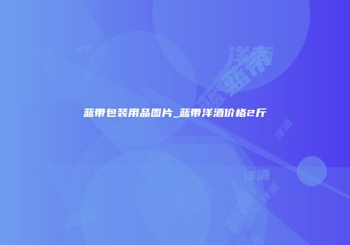 蓝带包装用品图片_蓝带洋酒价格2斤