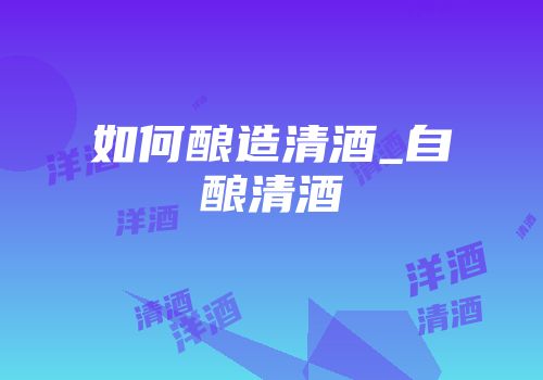 如何酿造清酒_自酿清酒