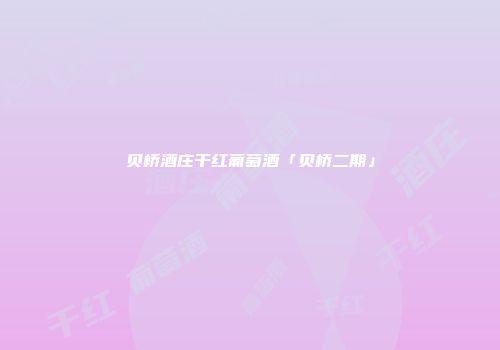 贝桥酒庄干红葡萄酒「贝桥二期」