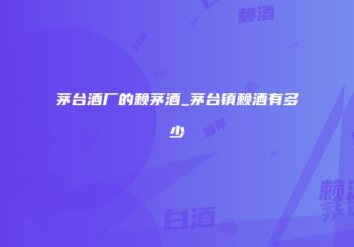 茅台酒厂的赖茅酒_茅台镇赖酒有多少