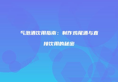 气泡酒饮用指南：制作鸡尾酒与直接饮用的秘密