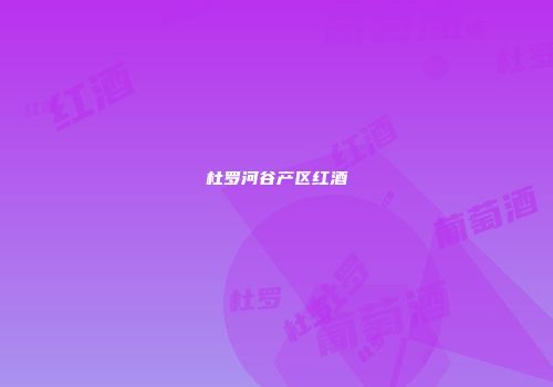 杜罗河谷产区红酒