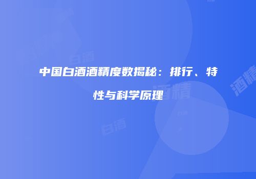 中国白酒酒精度数揭秘：排行、特性与科学原理