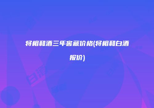 将相和酒三年窖藏价格(将相和白酒报价)