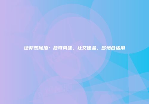 德邦鸡尾酒：独特风味，社交佳品，多场合适用