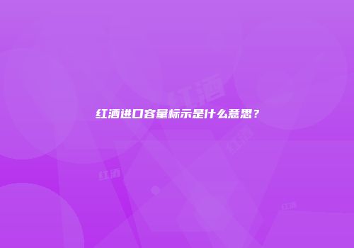 红酒进口容量标示是什么意思？