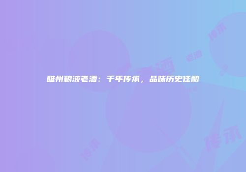 睢州粮液老酒：千年传承，品味历史佳酿