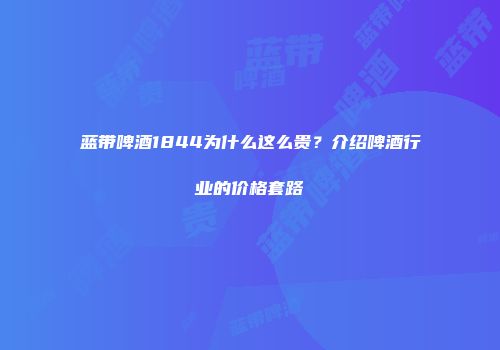 蓝带啤酒1844为什么这么贵？介绍啤酒行业的价格套路