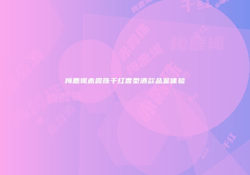 梅鹿辄赤霞珠干红香型酒款品鉴体验