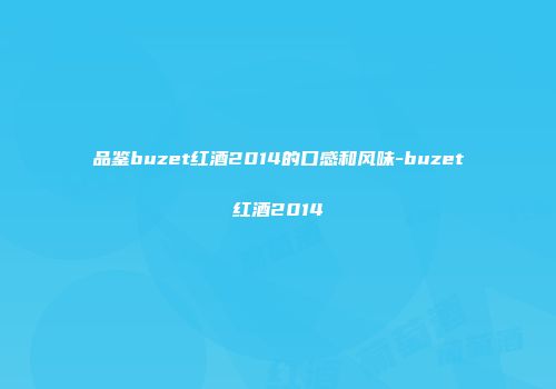 品鉴buzet红酒2014的口感和风味-buzet红酒2014