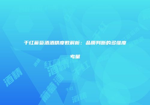 干红葡萄酒酒精度数解析：品质判断的多维度考量