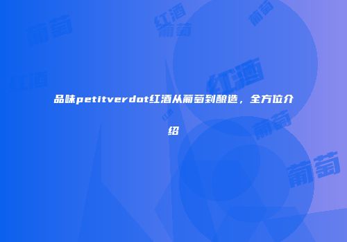 品味petitverdot红酒从葡萄到酿造，全方位介绍