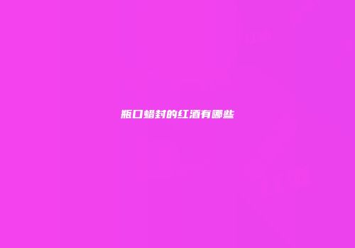 瓶口蜡封的红酒有哪些