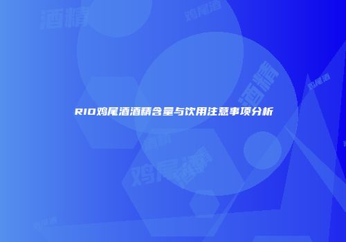 RIO鸡尾酒酒精含量与饮用注意事项分析
