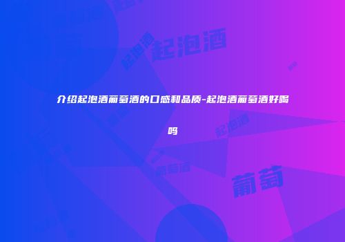 介绍起泡酒葡萄酒的口感和品质-起泡酒葡萄酒好喝吗