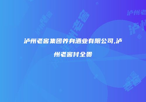 泸州老窖集团养身酒业有限公司,泸州老窖付全贵