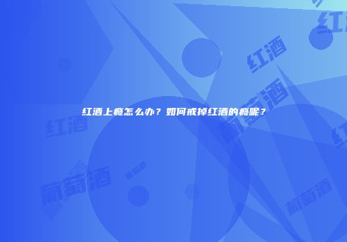 红酒上瘾怎么办？如何戒掉红酒的瘾呢？