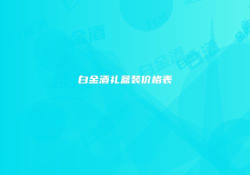 白金酒礼盒装价格表