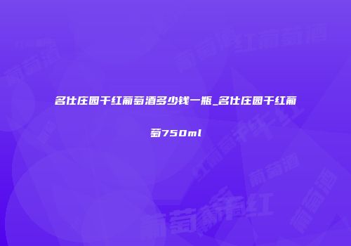 名仕庄园干红葡萄酒多少钱一瓶_名仕庄园干红葡萄750ml