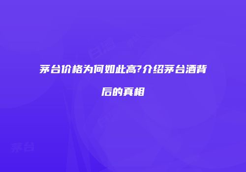 茅台价格为何如此高?介绍茅台酒背后的真相