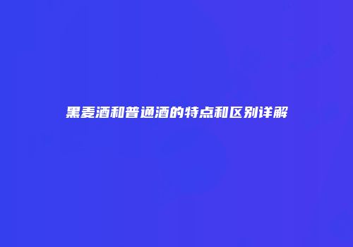 黑麦酒和普通酒的特点和区别详解