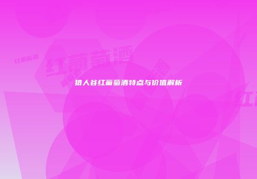 猎人谷红葡萄酒特点与价值解析