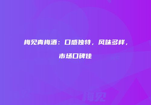 梅见青梅酒：口感独特，风味多样，市场口碑佳