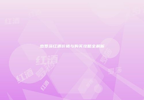 杰罗莎红酒价格与购买攻略全解析