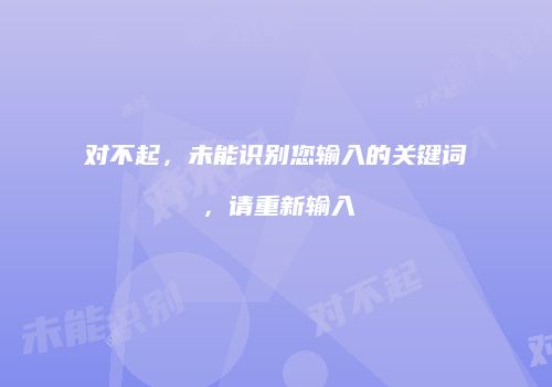 对不起，未能识别您输入的关键词，请重新输入