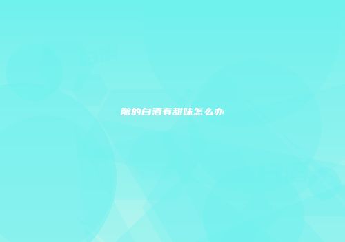 酿的白酒有甜味怎么办