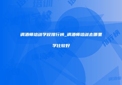调酒师培训学校排行榜_调酒师培训去哪里学比较好
