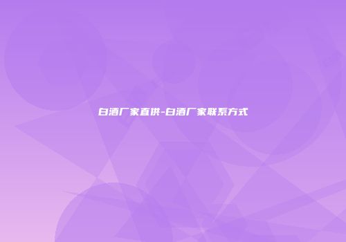 白酒厂家直供-白酒厂家联系方式