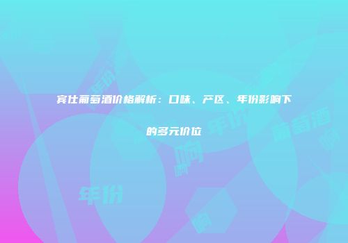 宾仕葡萄酒价格解析：口味、产区、年份影响下的多元价位