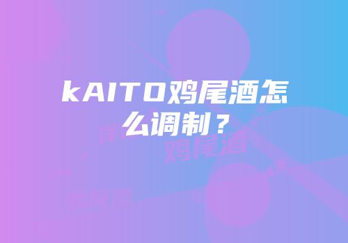 kAITO鸡尾酒怎么调制？