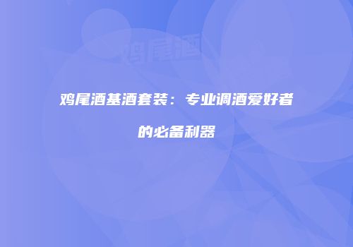 鸡尾酒基酒套装：专业调酒爱好者的必备利器