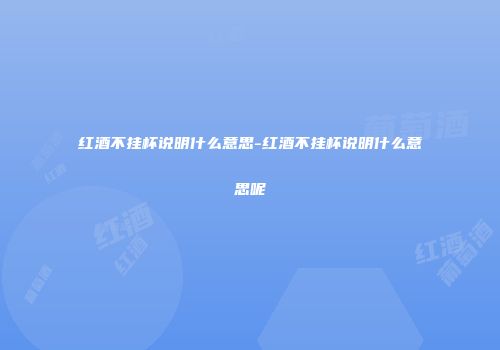 红酒不挂杯说明什么意思-红酒不挂杯说明什么意思呢