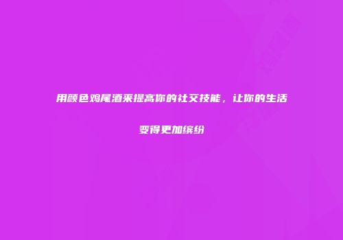 用颜色鸡尾酒来提高你的社交技能，让你的生活变得更加缤纷